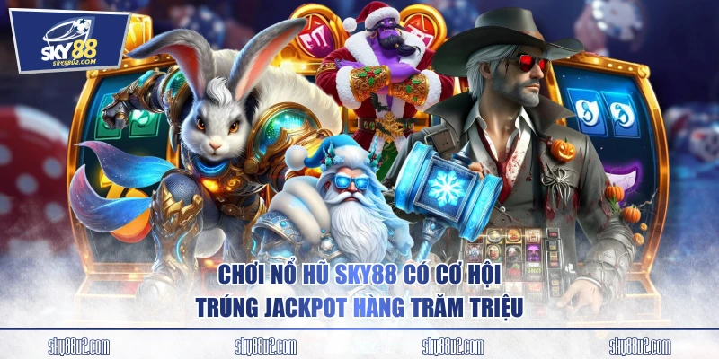 Chơi nổ hũ SKY88 có cơ hội trúng Jackpot hàng trăm triệu