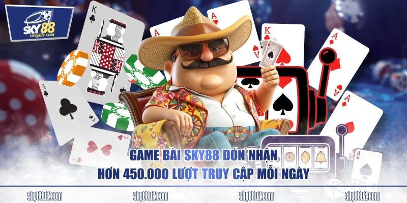 Game bài SKY88 đón nhận hơn 450.000 lượt truy cập mỗi ngày