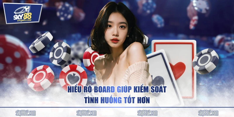 Hiểu rõ board giúp kiểm soát tình huống tốt hơn