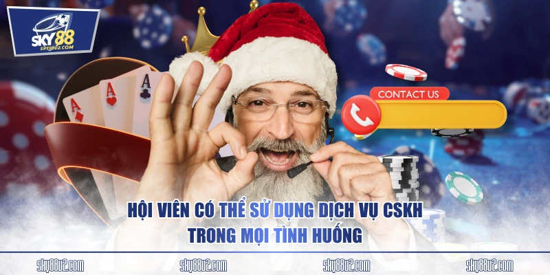 Hội viên có thể sử dụng dịch vụ CSKH trong mọi tình huống
