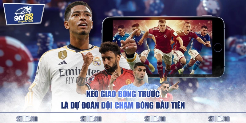 Kèo giao bóng trước là dự đoán đội chạm bóng đầu tiên