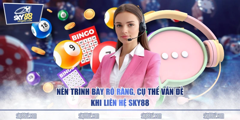 Nên trình bày rõ ràng, cụ thể vấn đề khi liên hệ SKY88
