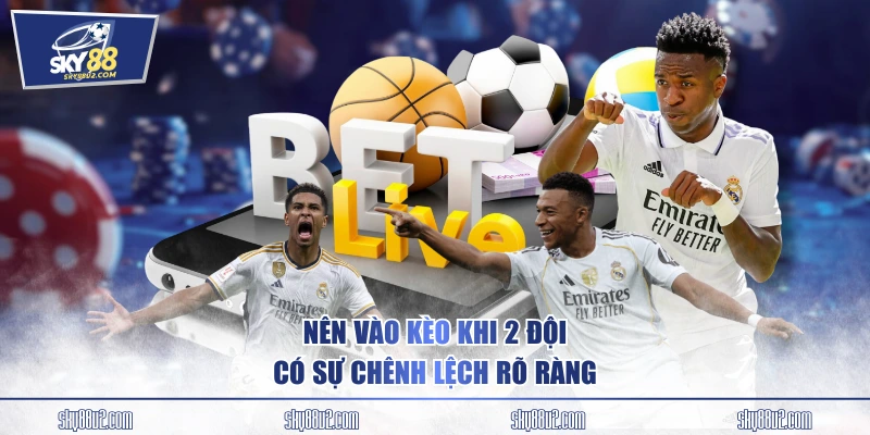 Nên vào kèo khi 2 đội có sự chênh lệch rõ ràng