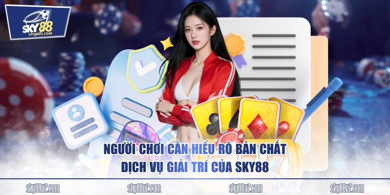Người chơi cần hiểu rõ bản chất dịch vụ giải trí của SKY88